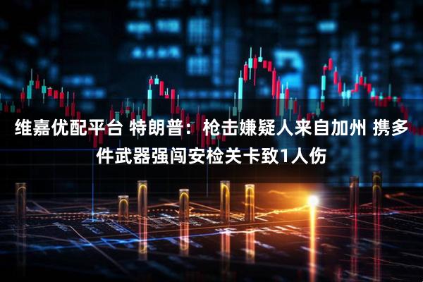 维嘉优配平台 特朗普：枪击嫌疑人来自加州 携多件武器强闯安检关卡致1人伤